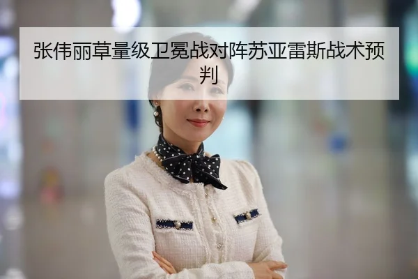 张伟丽草量级卫冕战对阵苏亚雷斯战术预判