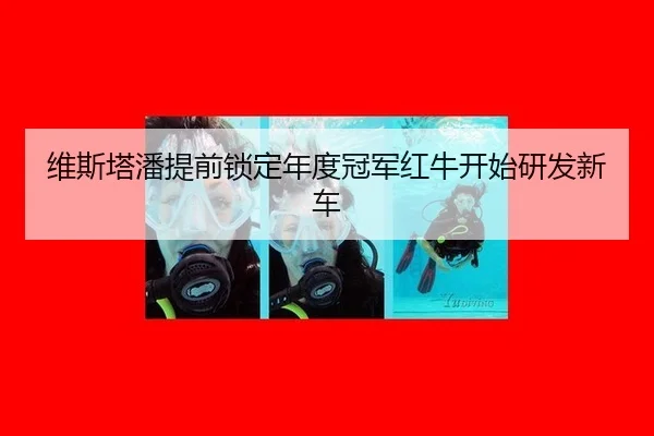 维斯塔潘提前锁定年度冠军红牛开始研发新车