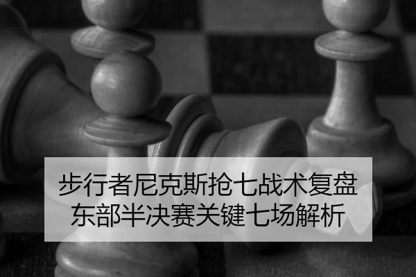 步行者尼克斯抢七战术复盘 东部半决赛关键七场解析