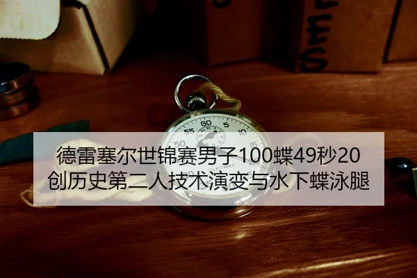 德雷塞尔世锦赛男子100蝶49秒20创历史第二人技术演变与水下蝶泳腿