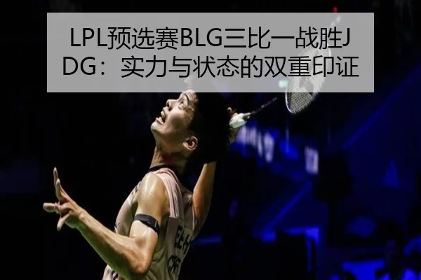 LPL预选赛BLG三比一战胜JDG：实力与状态的双重印证
